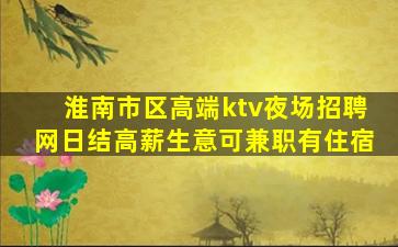 淮南市区高端ktv夜场招聘网日结高薪生意可兼职有住宿